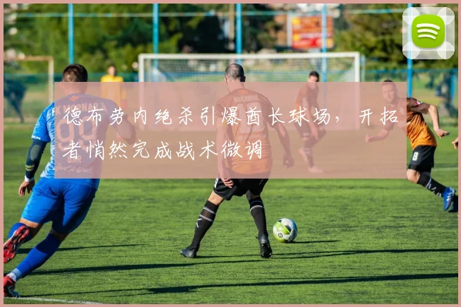德布劳内绝杀引爆酋长球场，开拓者悄然完成战术微调