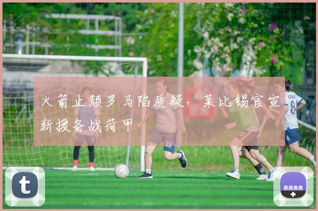 火箭止颓罗马陷质疑，莱比锡官宣新援备战荷甲